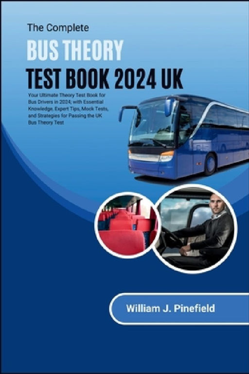 The Complete Bus Theory Test Book 2024 UK: Your Ultimate Theory Test Guide for Bus Drivers in 2024; with Essential Knowledge, Expert Tips, Mock Tests, by William J. Pinefield