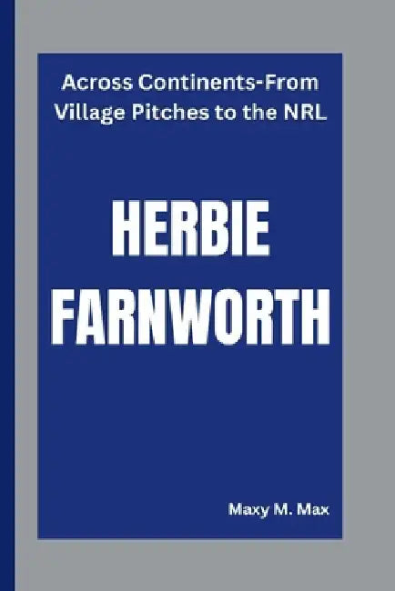 Herbie Farnworth: Across Continents-From Village Pitches to the NRL by Maxy M. Max