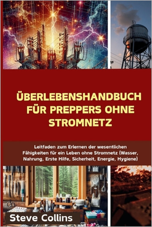 Überlebenshandbuch für Preppers ohne Stromnetz: Leitfaden zum Erlernen der wesentlichen Fähigkeiten für ein Leben ohne Stromnetz (Wasser, Nahrung, Ers by Steve Collins