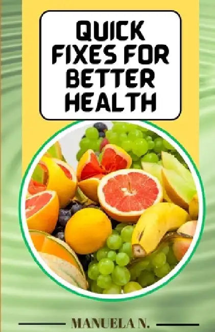 Quick Fixes for Better Health: Simple Changes with Big Results by Manuela N