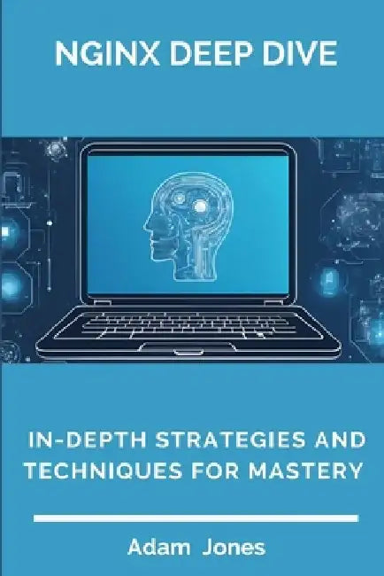 Nginx Deep Dive: In-Depth Strategies and Techniques for Mastery by Adam Jones