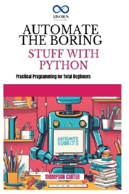 Automate the Boring Stuff with Python: Create 3D Games and Interactive Experiences from Scratch by Thompson Carter