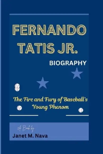 Fernando Tatis Jr. Biography: The Fire and Fury of Baseball's Young Phenom by Janet M. Nava