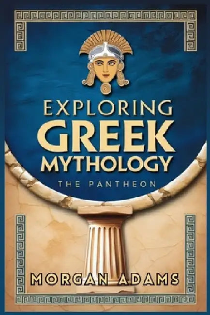 Exploring Greek Mythology: Your Introduction to Gods, Goddesses, and Legends by Morgan Adams