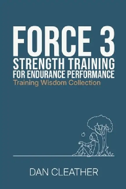 Strength Training for Endurance Performance: Force 3 by Dan Cleather