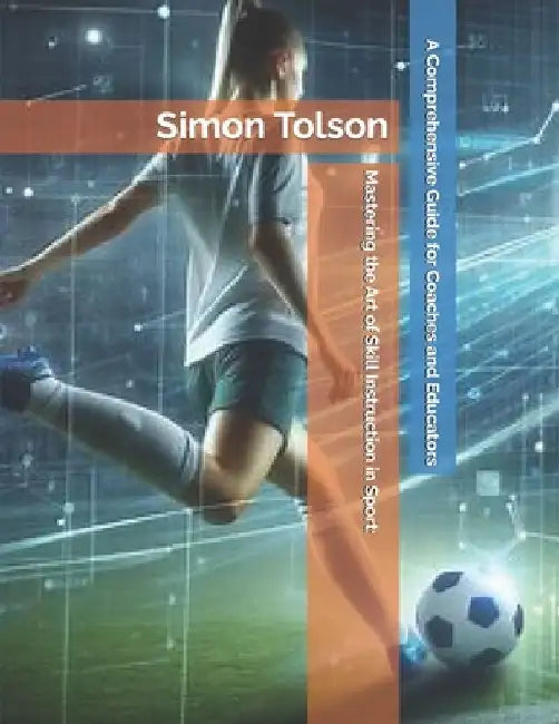 Mastering the Art of Skill Instruction in Sport: A Comprehensive Guide for Coaches and Educators by Simon Tolson