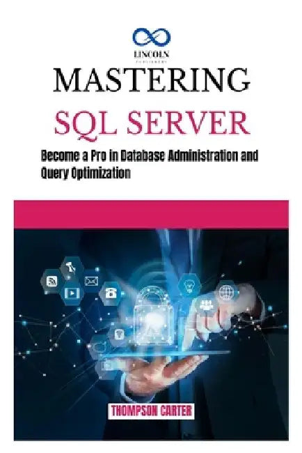 Mastering SQL Server: Become a Pro in Database Administration and Query Optimization by Thompson Carter