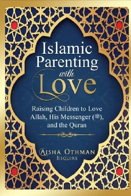 Islamic Parenting with Love: Raising Children to Love Allah, His Messenger (PBUH), and the Quran by Aisha Othman