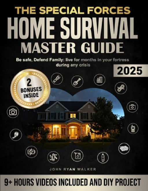 The Special Forces Home Survival Master Guide: Be safe, Defend Family: live for months in your fortress during any crisis by John Ryan Walker