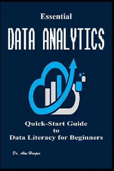 Essential Data Analytics Quick-Start Guide to Data Literacy for Beginners by Alex Harper