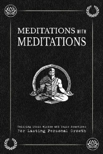 Meditations with Meditations: Unifying Stoic Wisdom and Yogic Practices For Lasting Personal Growth by J. Albert Young