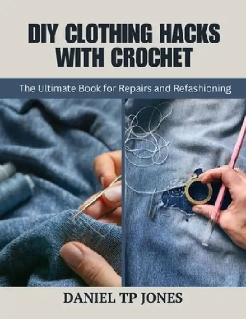DIY Clothing Hacks with Crochet: The Ultimate Book for Repairs and Refashioning by Daniel Tp Jones