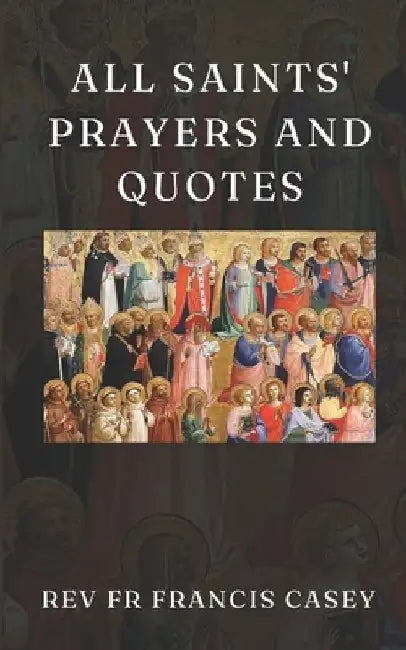 All Saints' Prayers and Quotes: 365 Devotional Prayers and Inspirational Quotes for Every Day of the Year by Francis Casey