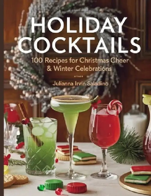 Holiday Cocktails: 100 Recipes for Christmas Cheer & Winter Celebrations by Julianna Irvin Saladino
