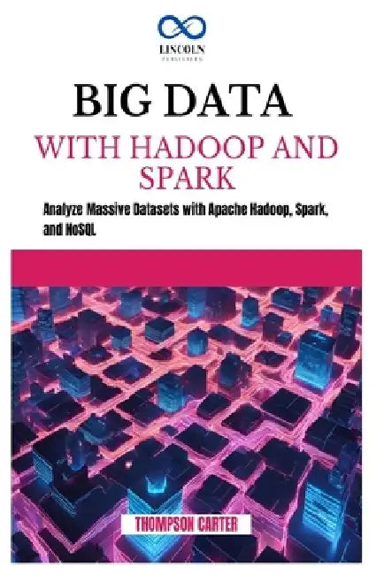 Big Data with Hadoop and Spark: Analyze Massive Datasets with Apache Hadoop, Spark, and NoSQL by Thompson Carter