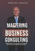 Mastering Business Consulting: Comprehensive Strategies and Tools for Becoming a Recognized Consultant by Manuel Oancia
