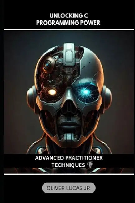 Unlocking C Programming Power: Advanced Practitioner Techniques by Oliver, Jr. Lucas
