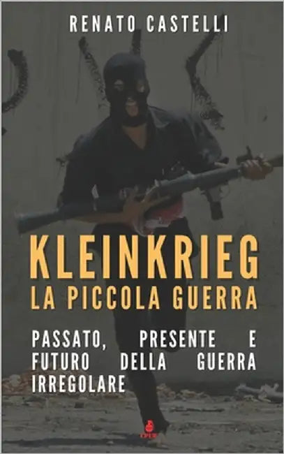 Kleinkrieg: la piccola guerra: Passato, presente e futuro della guerra irregolare by Castelli, Renato