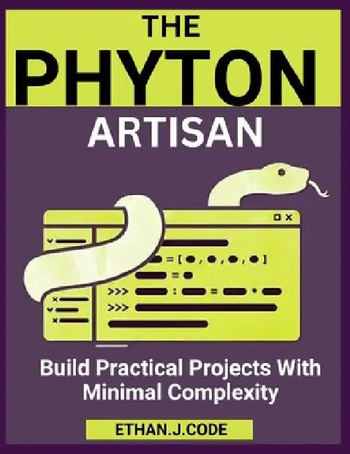 The Python Artisan: Build Practical Projects With Minimal Complexity by Ethan J. Code