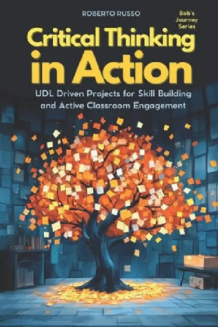 Critical Thinking in Action: UDL Driven Projects for Skill Building and Active Classroom Engagement by Roberto Russo