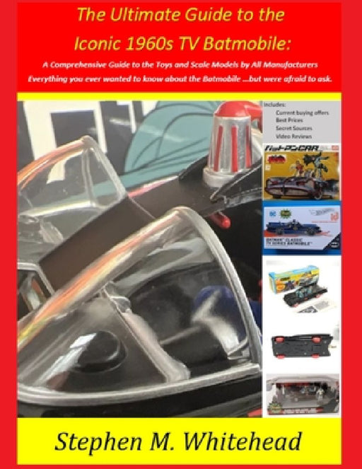The Ultimate Guide to the Iconic 1960s TV Batmobile: A Comprehensive Guide to the Toys and Scale Models by All Manufacturers: Everything you ever want by Stephen M. Whitehead