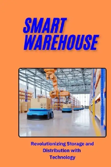 Smart Warehouse: Revolutionizing Storage and Distribution with Technology: Transforming Logistics with Automation, AI, and IoT for Enha by Jai San