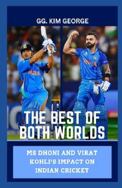 The Best of Both Worlds: MS Dhoni and Virat Kohli's Impact on Indian Cricket by Gg Kim George