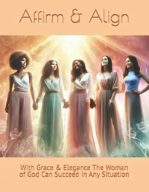 Affirm & Align: Affirm & Align With Grace & Elegance The Woman of God Can Succeed in Any Situation by Chantain Lennon