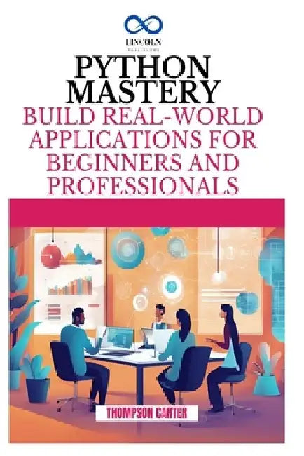 Python Mastery: Build Real-World Applications for Beginners and Professionals by Thompson Carter