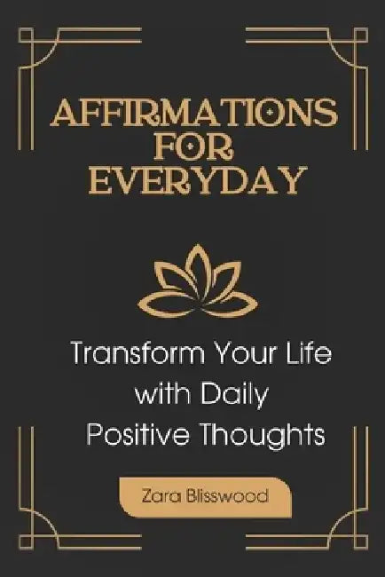 Affirmations for Every Day: Transform Your Life with Daily Positive Thoughts: Powerful Affirmation for Everyday by Zara Blisswood