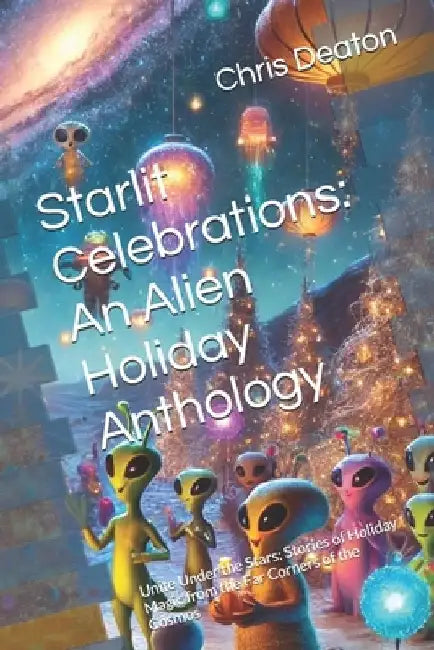 Starlit Celebrations: An Alien Holiday Anthology: Unite Under the Stars: Stories of Holiday Magic from the Far Corners of the Cosmos by Conor Deaton