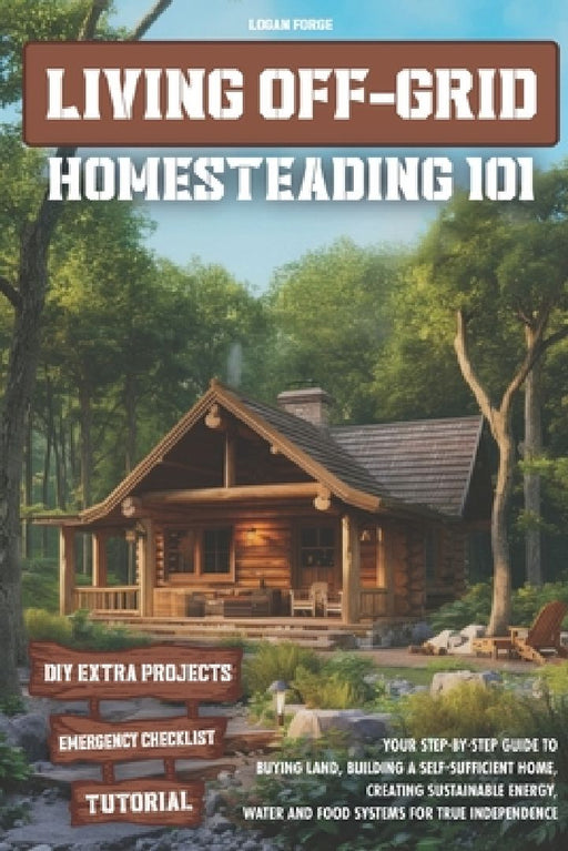 Living Off-Grid Homesteading 101: Your Step-by-Step Guide to Buying Land, Building a Self-Sufficient Home, and Creating Sustainable Energy, Water and by Forge's Guides