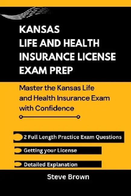 Kansas Life and Health Insurance License Exam Prep: Essential Strategies and Practice Questions to Nail the Kansas Insurance Exam by Steve Brown