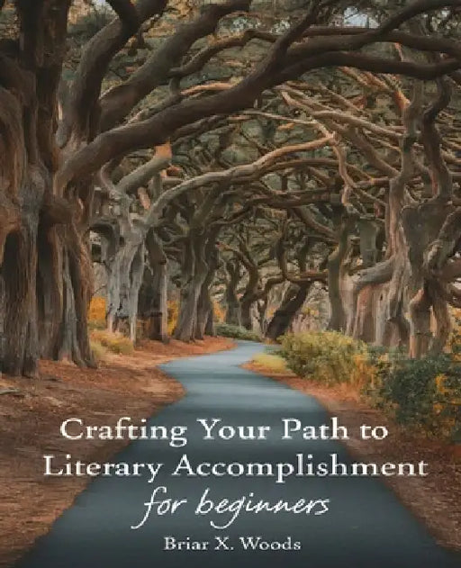Crafting Your Path to Literary Accomplishment for beginners: A Comprehensive Manual for Aspiring Writers to Embark on Their Journey to Authorship by Briar X. Woods