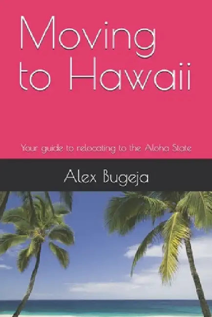 Moving to Hawaii: Your guide to relocating to the Aloha State by Alex Bugeja