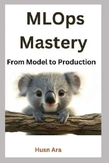 MLOps Mastery: From Model to Production by Husn Ara