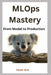 MLOps Mastery: From Model to Production by Husn Ara