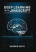 Deep Learning with JavaScript: Building Neural Networks with TensorFlow.js and Brain.js by Andrew Davis