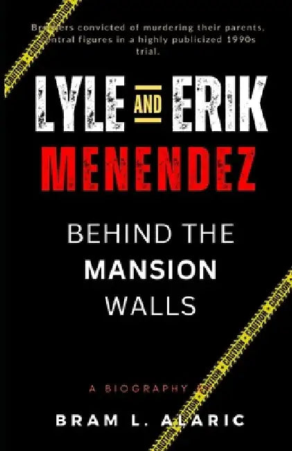 Lyle and Erik Menendez: Behind the Mansion Walls - The Menendez Brothers' Story (A Detailed Account and Timeless Impression) by Bram L. Alaric