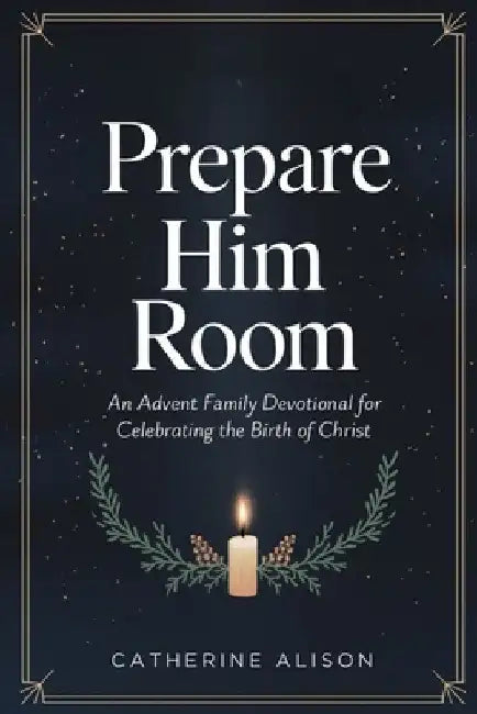 Prepare Him Room: An Advent Family Devotional for Celebrating the Birth of Christ by Catherine Alison