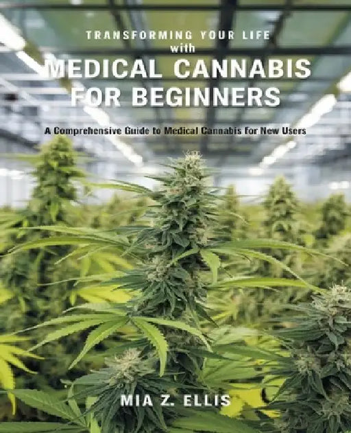 Transforming Your Life with Medical Cannabis for beginners: A Comprehensive Guide to Enhancing Sleep, Alleviating Pain, and Improving Overall Wellbein by Mia Z. Ellis