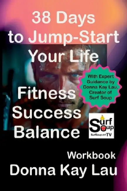 38 Days to Jump-Start Your Life: Fitness, Success, Balance - Workbook: With Expert Guidance by Donna Kay Lau, Creator of Surf Soup by Donna Kay Lau