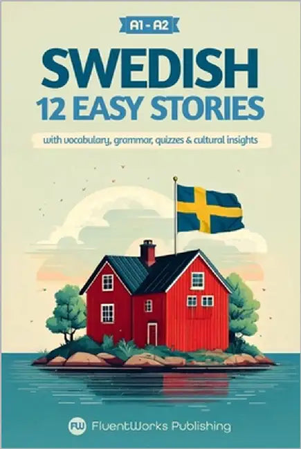 Learn Swedish with Stories - Beginner (A1 to A2): 12 Easy Stories with Vocabulary, Grammar, Quizzes & Cultural Insights by Publishing, Fluentworks