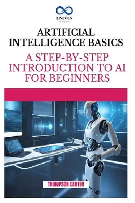 Artificial Intelligence Basics: A Step-by-Step Introduction to AI for Beginners by Thompson Carter