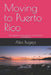 Moving to Puerto Rico: Your guide to relocating to the Island of Enchantment by Alex Bugeja