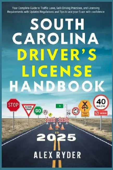 South Carolina Driver's License Handbook 2025: Your Complete Guide to Traffic Laws, Safe Driving Practices, and Licensing Requirements with Updated Re by Alex Ryder