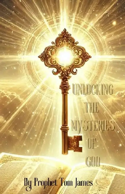 Unlocking the Mysteries of God: The Mysteries Belong to God But... by Prophet Tom James