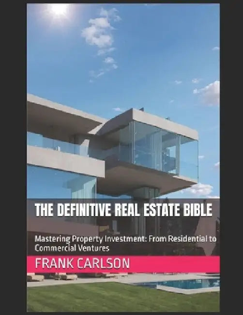 The Definitive Real Estate Bible: Mastering Property Investment: From Residential to Commercial Ventures by Frank Carlson