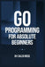 Go Programming For Absolute Beginners by Caleb Ross