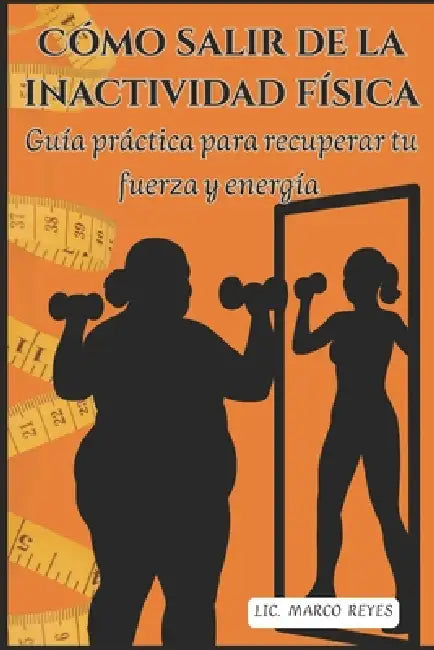 Cómo salir de la inactividad física: Guía práctica para recuperar tu fuerza y energía by Marco Tulio Reyes